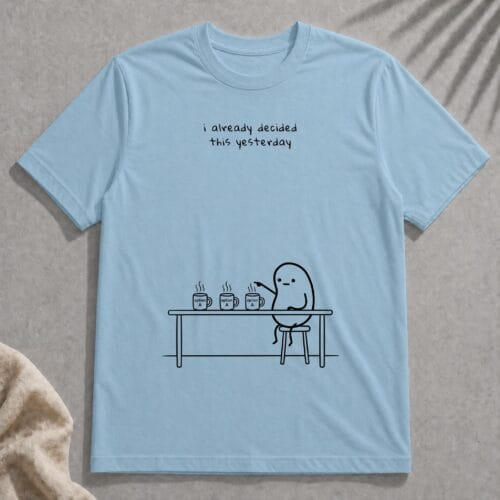 i already decided this yesterday t-shirt