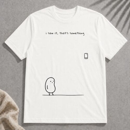 i saw it, that’s something t-shirt