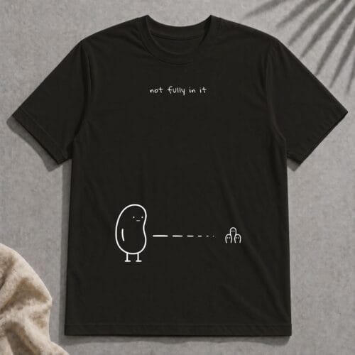 not fully in it t-shirt
